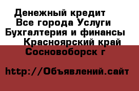 Денежный кредит ! - Все города Услуги » Бухгалтерия и финансы   . Красноярский край,Сосновоборск г.